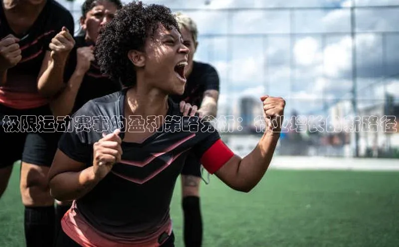 极限运动赛事的盈利策略分析：行业增长的新路径