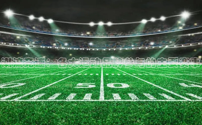 潮流竞速：各大运动品牌参与的主要赛事