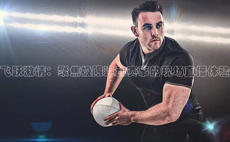 飞跃激情：聚焦极限运动赛事的现场直播体验