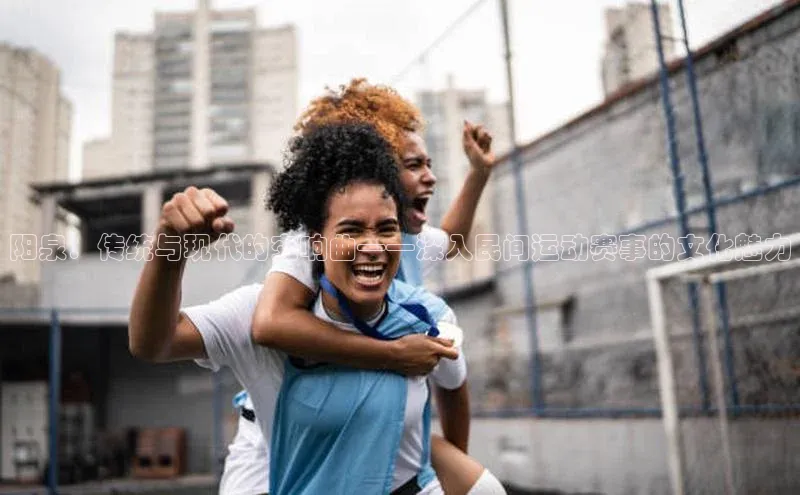 阳泉：传统与现代的交响曲——深入民间运动赛事的文化魅力