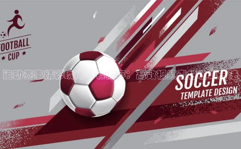 运动赛事精彩瞬间一键保存：高效视频素材收集方法